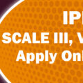 IPPB SCALE III, V, & VI / VII RECRUITMENT 2024 APPLY ONLINE